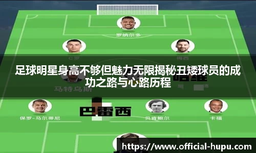足球明星身高不够但魅力无限揭秘丑矮球员的成功之路与心路历程